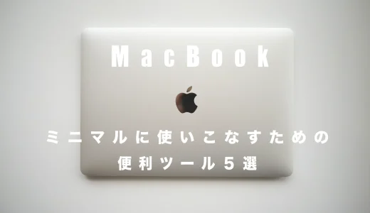 MacBook作業効率が爆上り「便利ツール6選」ミニマルに使いこなす方法