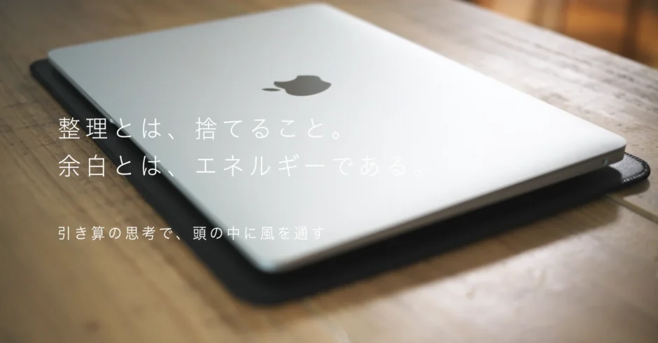 整理とは、捨てること。余白とは、エネルギーである。「引き算の思考で、頭の中に風を通す。」